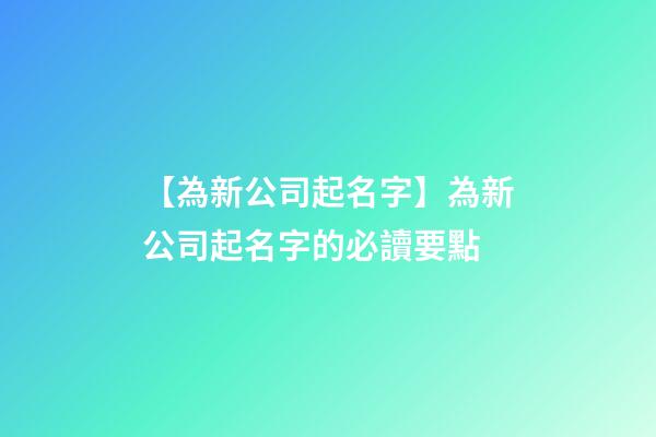 【為新公司起名字】為新公司起名字的必讀要點-第1張-公司起名-玄機派