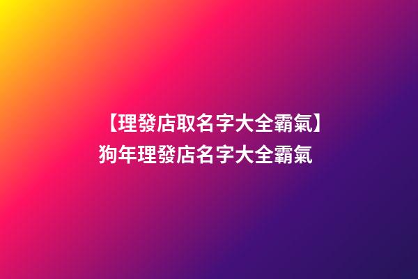 【理發店取名字大全霸氣】狗年理發店名字大全霸氣-第1張-店鋪起名-玄機派