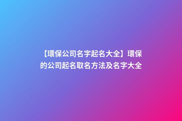 【環保公司名字起名大全】環保的公司起名取名方法及名字大全