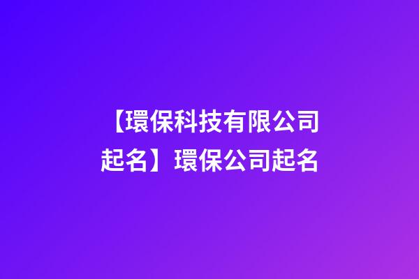 【環保科技有限公司起名】環保公司起名