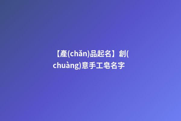 【產(chǎn)品起名】創(chuàng)意手工皂名字