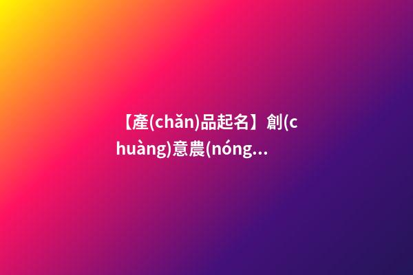 【產(chǎn)品起名】創(chuàng)意農(nóng)產(chǎn)品名字