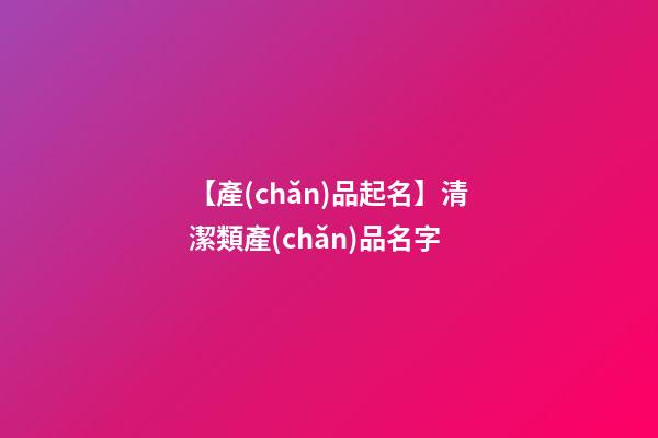 【產(chǎn)品起名】清潔類產(chǎn)品名字-第1張-公司起名-玄機派
