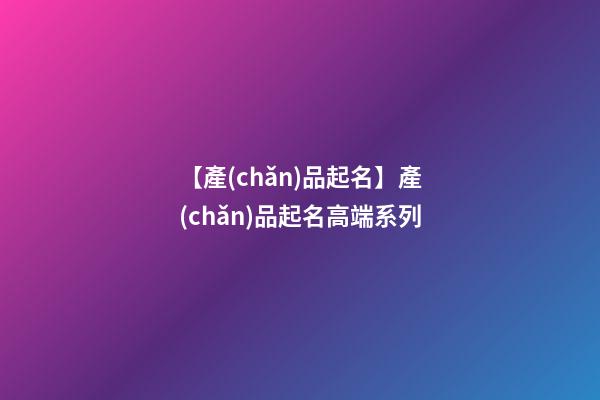 【產(chǎn)品起名】產(chǎn)品起名高端系列-第1張-公司起名-玄機派