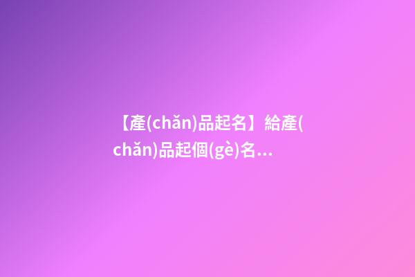 【產(chǎn)品起名】給產(chǎn)品起個(gè)名字