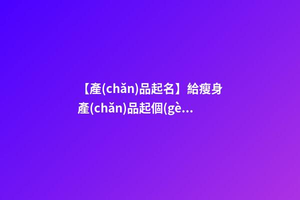 【產(chǎn)品起名】給瘦身產(chǎn)品起個(gè)名字