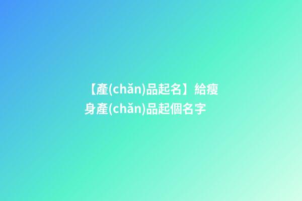 【產(chǎn)品起名】給瘦身產(chǎn)品起個名字-第1張-公司起名-玄機派