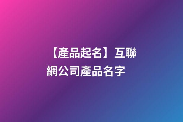 【產品起名】互聯網公司產品名字-第1張-公司起名-玄機派