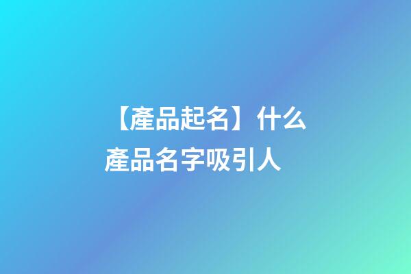 【產品起名】什么產品名字吸引人-第1張-公司起名-玄機派