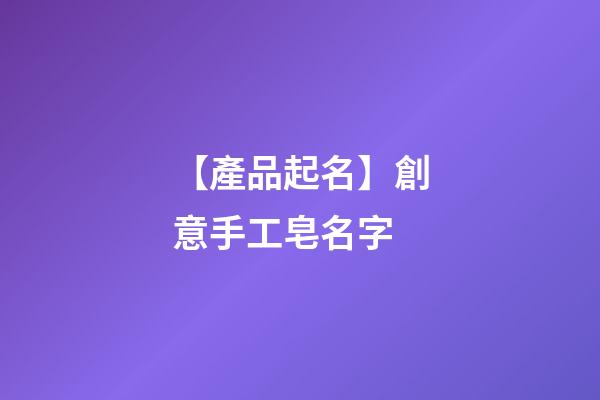 【產品起名】創意手工皂名字