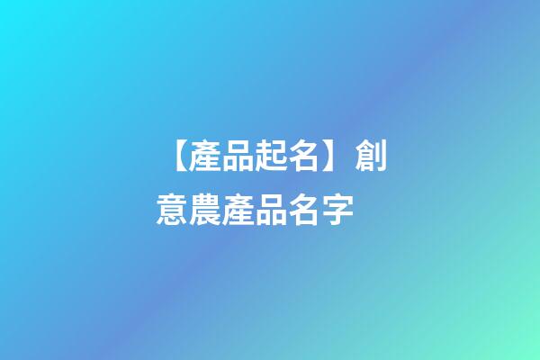 【產品起名】創意農產品名字-第1張-公司起名-玄機派