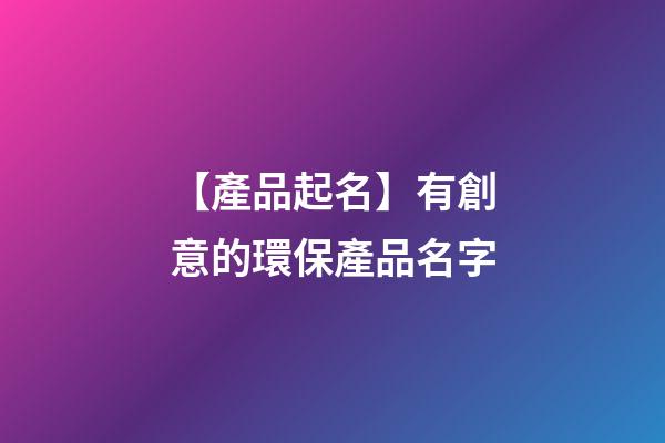 【產品起名】有創意的環保產品名字-第1張-公司起名-玄機派