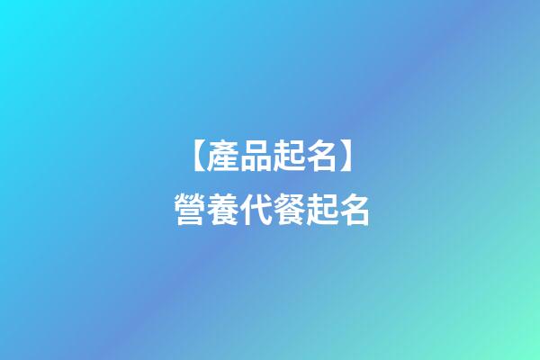 【產品起名】營養代餐起名-第1張-公司起名-玄機派