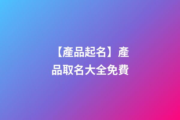 【產品起名】產品取名大全免費