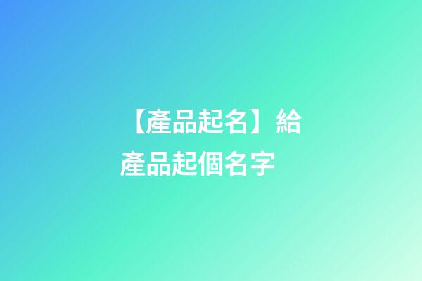 【產品起名】給產品起個名字-第1張-公司起名-玄機派