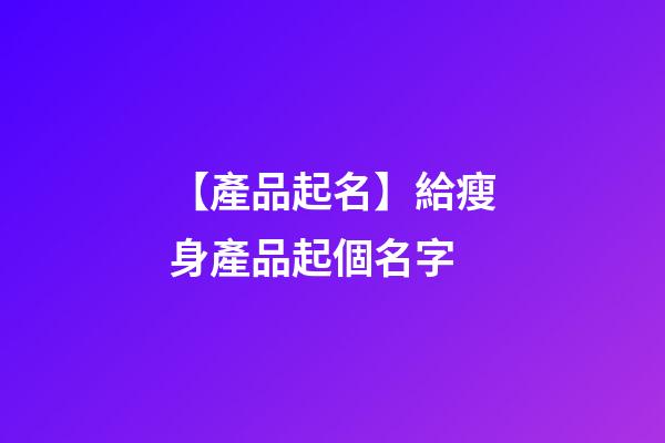 【產品起名】給瘦身產品起個名字