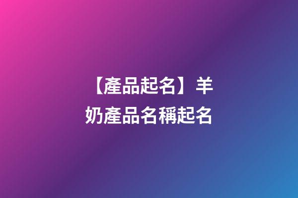 【產品起名】羊奶產品名稱起名-第1張-公司起名-玄機派