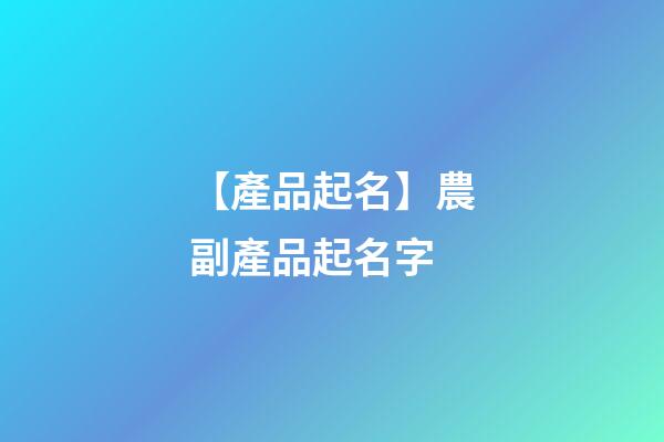 【產品起名】農副產品起名字-第1張-公司起名-玄機派