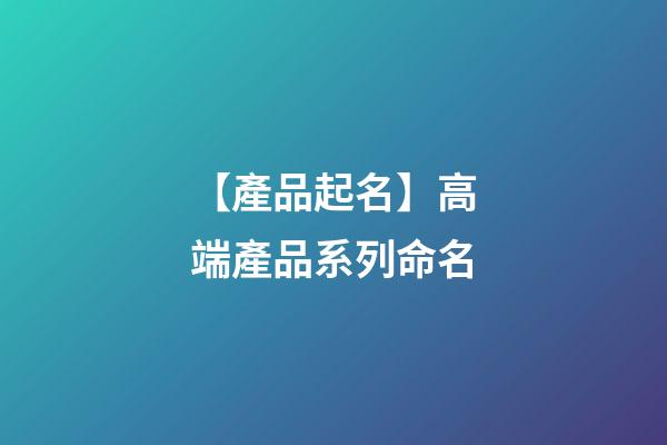 【產品起名】高端產品系列命名-第1張-公司起名-玄機派