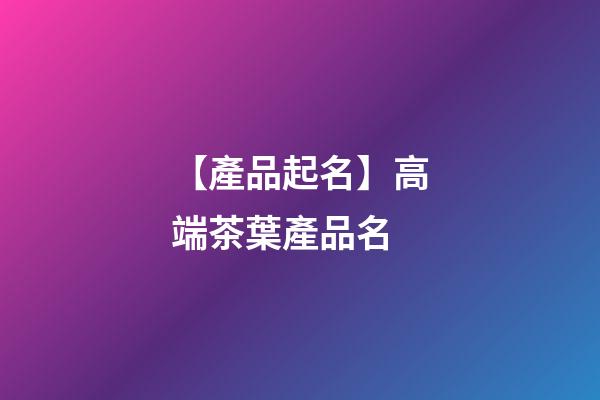 【產品起名】高端茶葉產品名-第1張-公司起名-玄機派