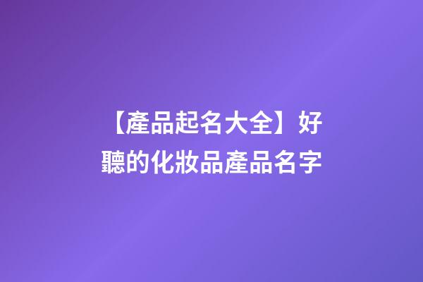 【產品起名大全】好聽的化妝品產品名字-第1張-公司起名-玄機派