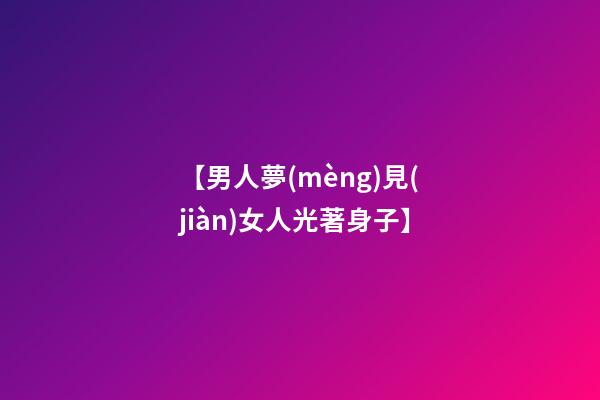 【男人夢(mèng)見(jiàn)女人光著身子】