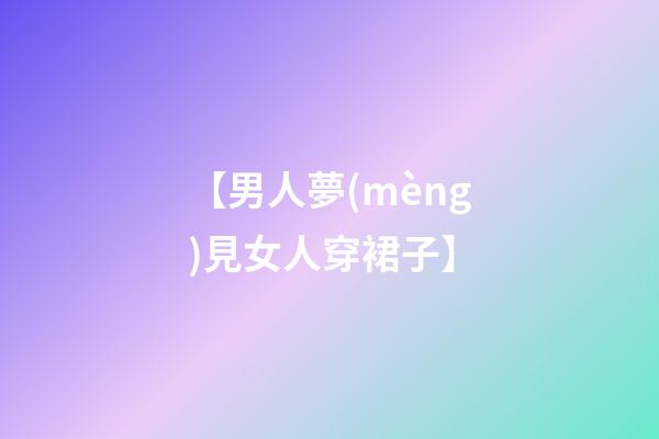 【男人夢(mèng)見女人穿裙子】