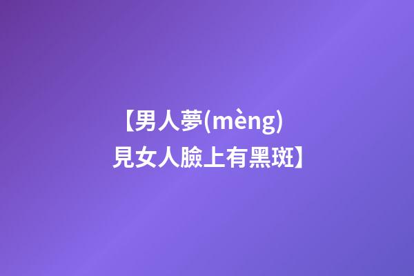 【男人夢(mèng)見女人臉上有黑斑】