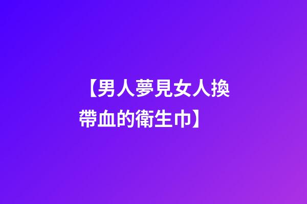【男人夢見女人換帶血的衛生巾】