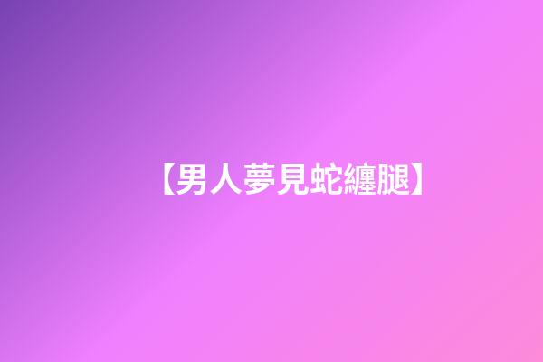 【男人夢見蛇纏腿】