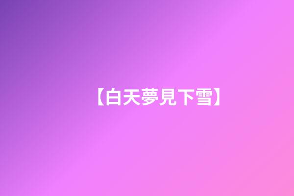 【白天夢見下雪】