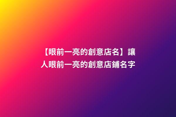 【眼前一亮的創意店名】讓人眼前一亮的創意店鋪名字