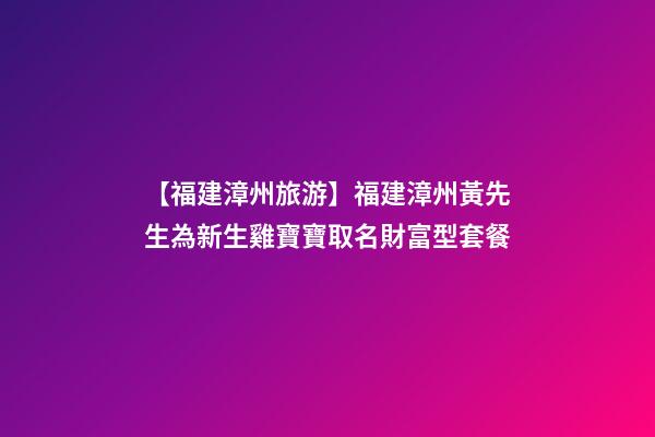 【福建漳州旅游】福建漳州黃先生為新生雞寶寶取名財富型套餐-第1張-公司起名-玄機派