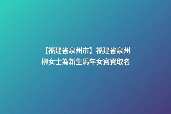 【福建省泉州市】福建省泉州柳女士為新生馬年女寶寶取名-第1張-公司起名-玄機派