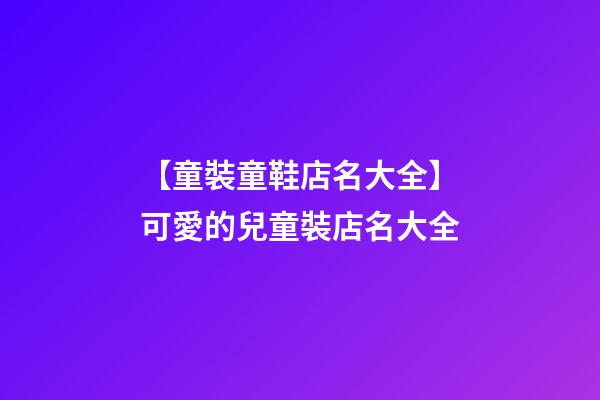 【童裝童鞋店名大全】可愛的兒童裝店名大全-第1張-店鋪起名-玄機派