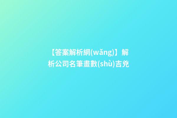 【答案解析網(wǎng)】解析公司名筆畫數(shù)吉兇-第1張-公司起名-玄機(jī)派