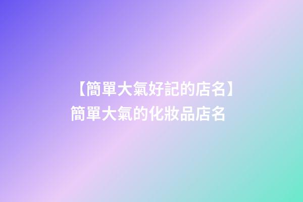 【簡單大氣好記的店名】簡單大氣的化妝品店名