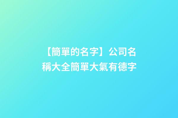 【簡單的名字】公司名稱大全簡單大氣有德字-第1張-公司起名-玄機派