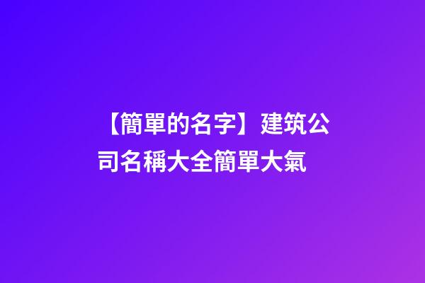 【簡單的名字】建筑公司名稱大全簡單大氣