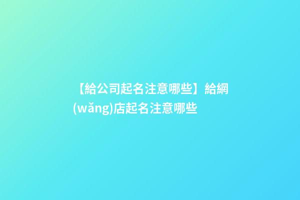 【給公司起名注意哪些】給網(wǎng)店起名注意哪些-第1張-公司起名-玄機(jī)派