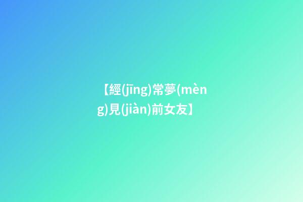 【經(jīng)常夢(mèng)見(jiàn)前女友】