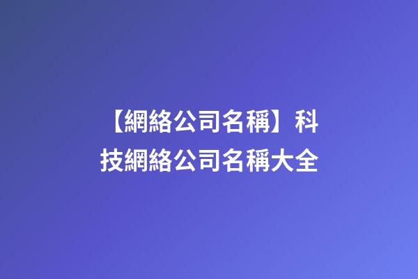 【網絡公司名稱】科技網絡公司名稱大全