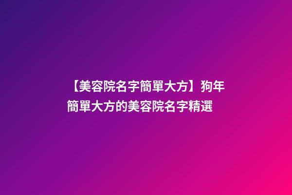 【美容院名字簡單大方】狗年簡單大方的美容院名字精選-第1張-店鋪起名-玄機派
