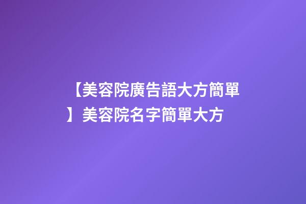 【美容院廣告語大方簡單】美容院名字簡單大方-第1張-店鋪起名-玄機派