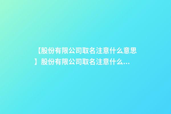 【股份有限公司取名注意什么意思】股份有限公司取名注意什么？-第1張-公司起名-玄機派