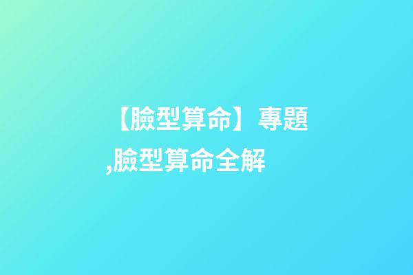 【臉型算命】專題,臉型算命全解