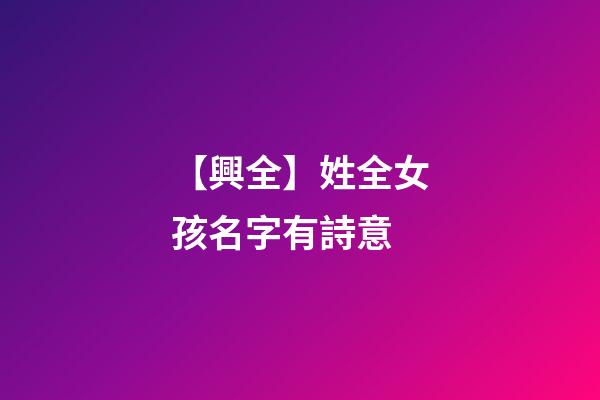 【興全】姓全女孩名字有詩意-第1張-公司起名-玄機派