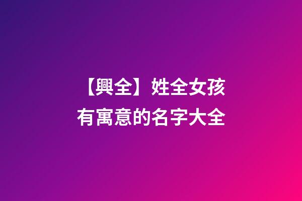 【興全】姓全女孩有寓意的名字大全-第1張-公司起名-玄機派