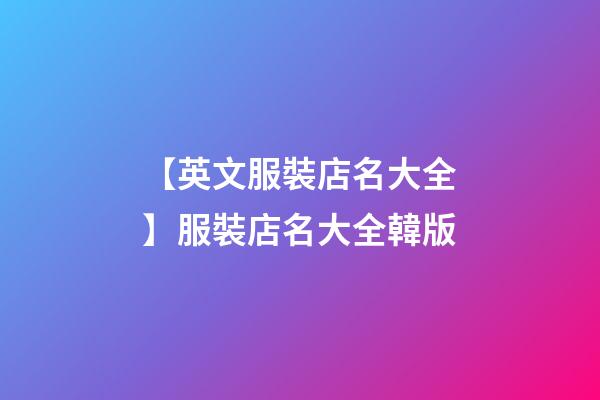 【英文服裝店名大全】服裝店名大全韓版