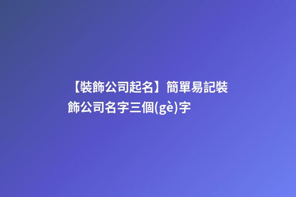 【裝飾公司起名】簡單易記裝飾公司名字三個(gè)字